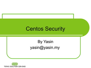 Centos Security

     By Yasin
 yasin@yasin.my
 