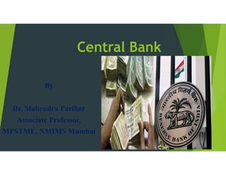 Central Bank
By
Dr. Mahendra Parihar
Associate Professor,
MPSTME, NMIMS Mumbai
 