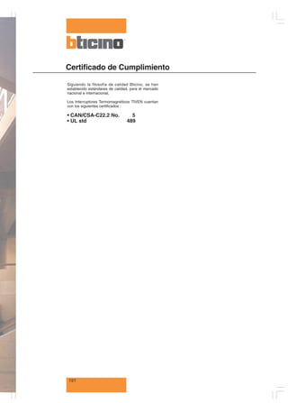 ¤
151
Certificado de Cumplimiento
Siguiendo la filosofía de calidad Bticino, se han
establecido estándares de calidad, para el mercado
nacional e internacional,
Los Interruptores Termomagnéticos TIVEN cuentan
con los siguientes certificados :
• CAN/CSA-C22.2 No. 5
• UL std 489
 