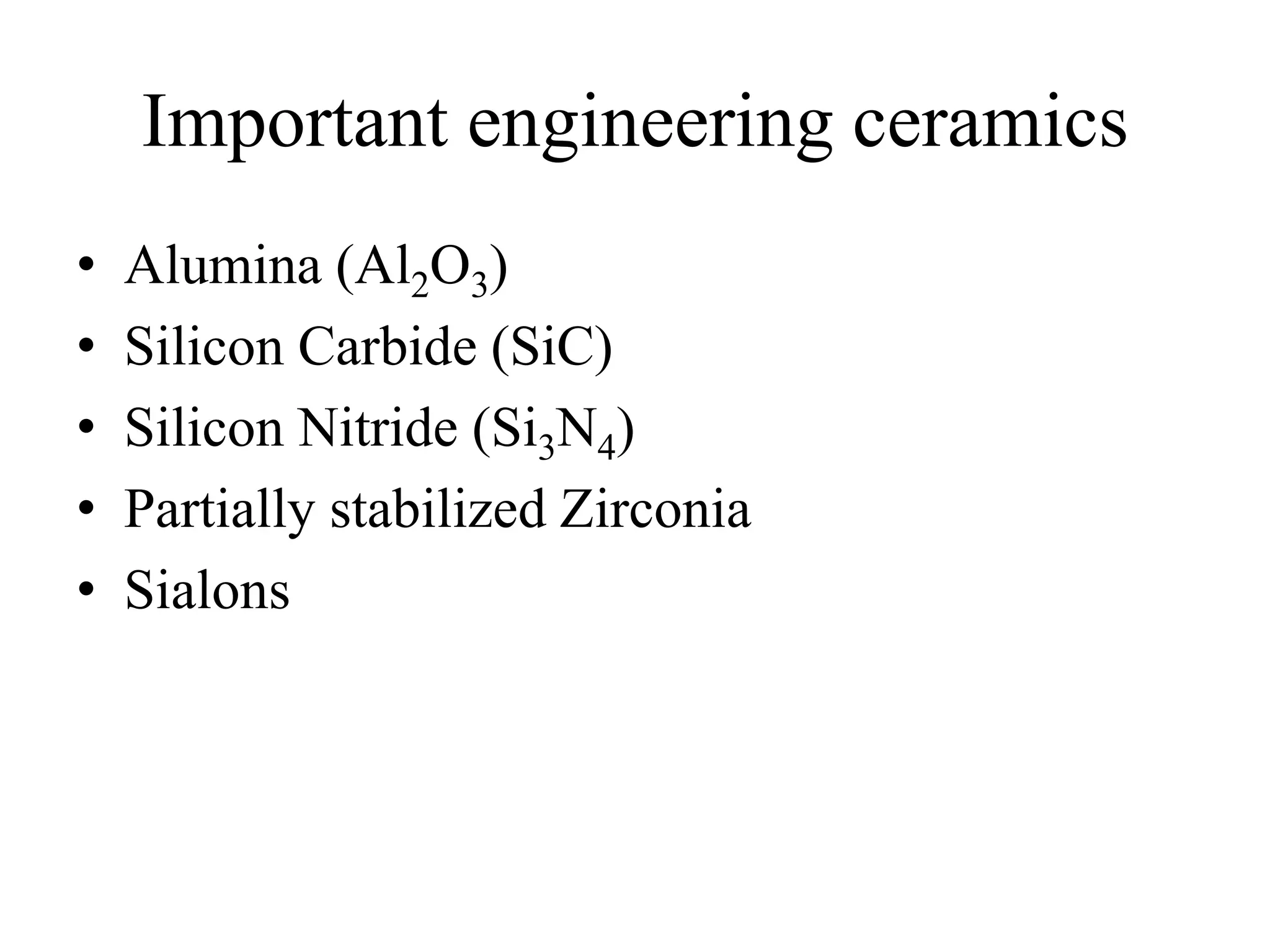 Important engineering ceramics
• Alumina (Al2O3)
• Silicon Carbide (SiC)
• Silicon Nitride (Si3N4)
• Partially stabilized Zirconia
• Sialons
 