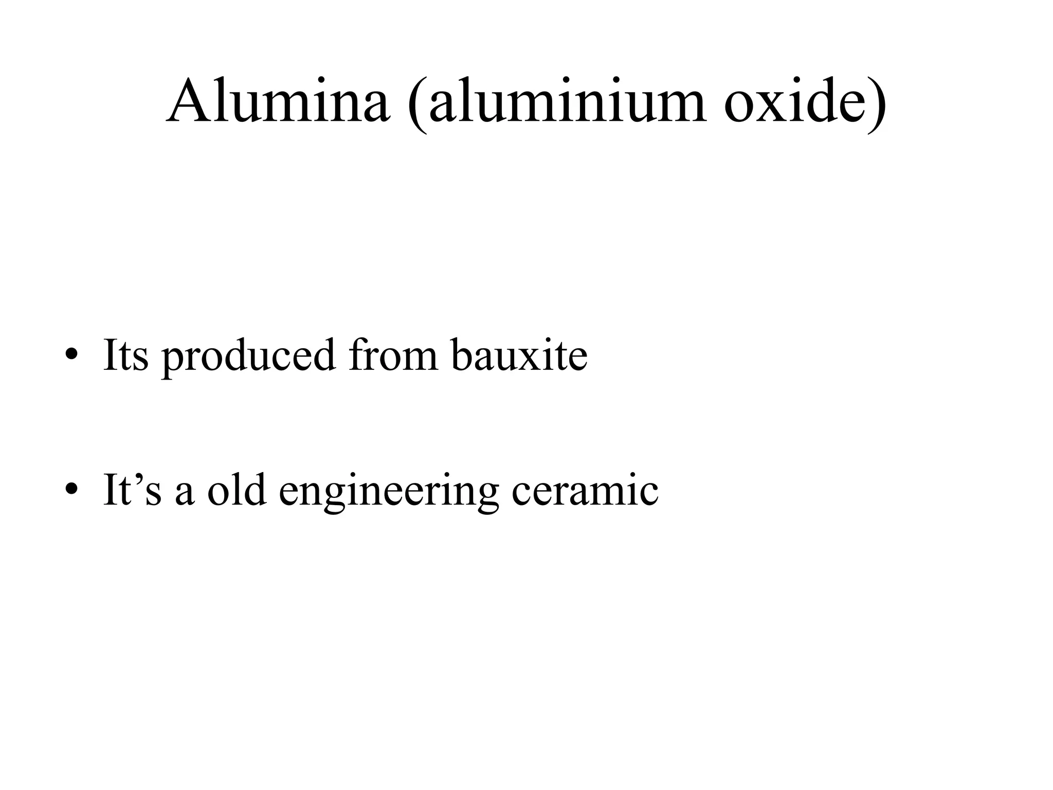 Alumina (aluminium oxide)
• Its produced from bauxite
• It’s a old engineering ceramic
 