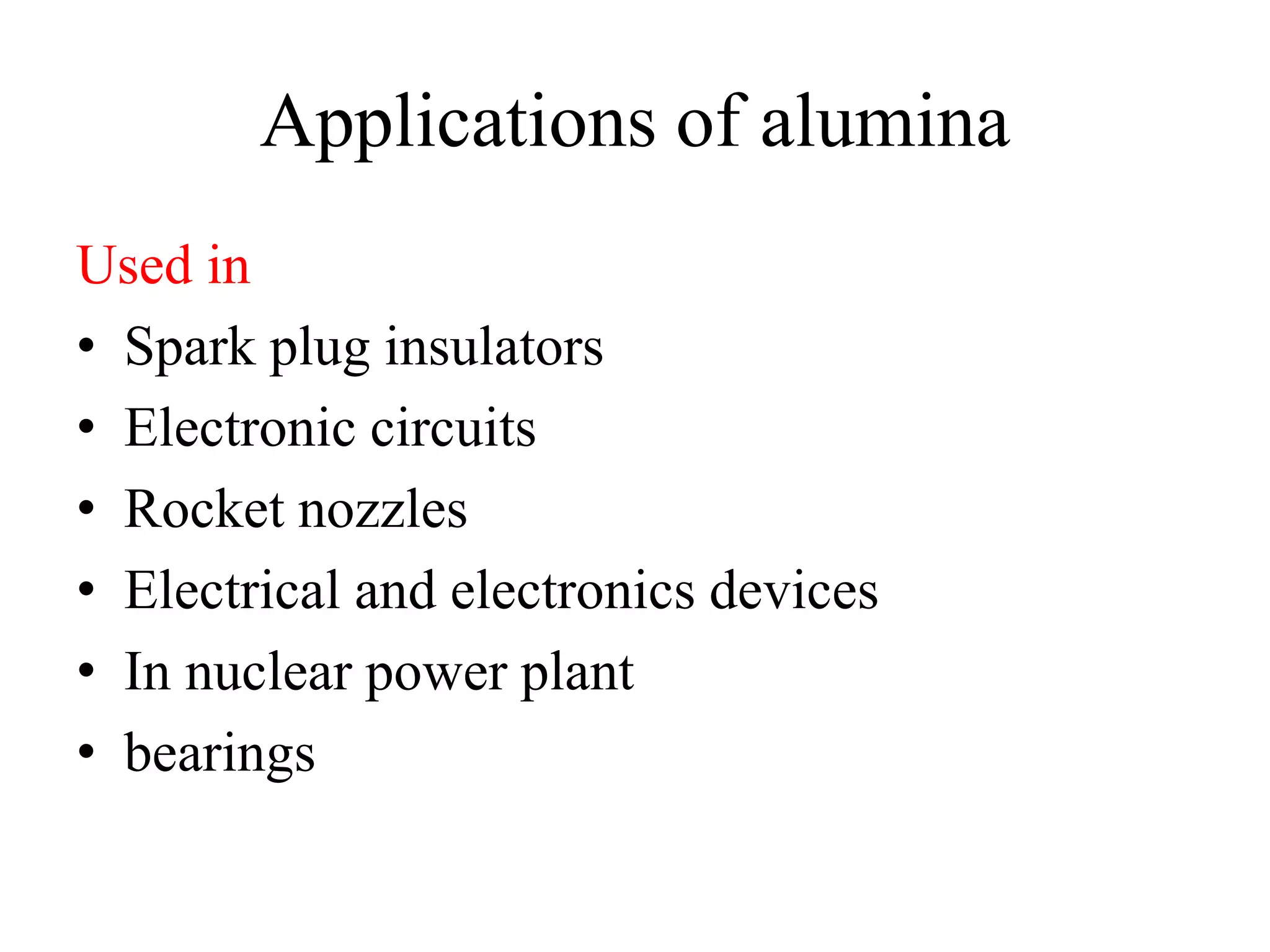 Applications of alumina
Used in
• Spark plug insulators
• Electronic circuits
• Rocket nozzles
• Electrical and electronics devices
• In nuclear power plant
• bearings
 