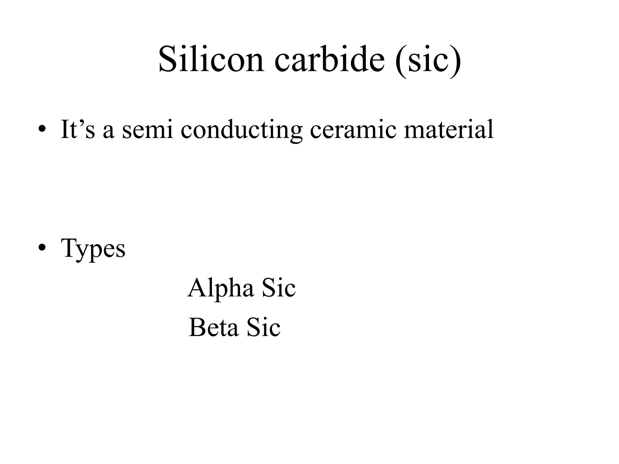 Silicon carbide (sic)
• It’s a semi conducting ceramic material
• Types
Alpha Sic
Beta Sic
 