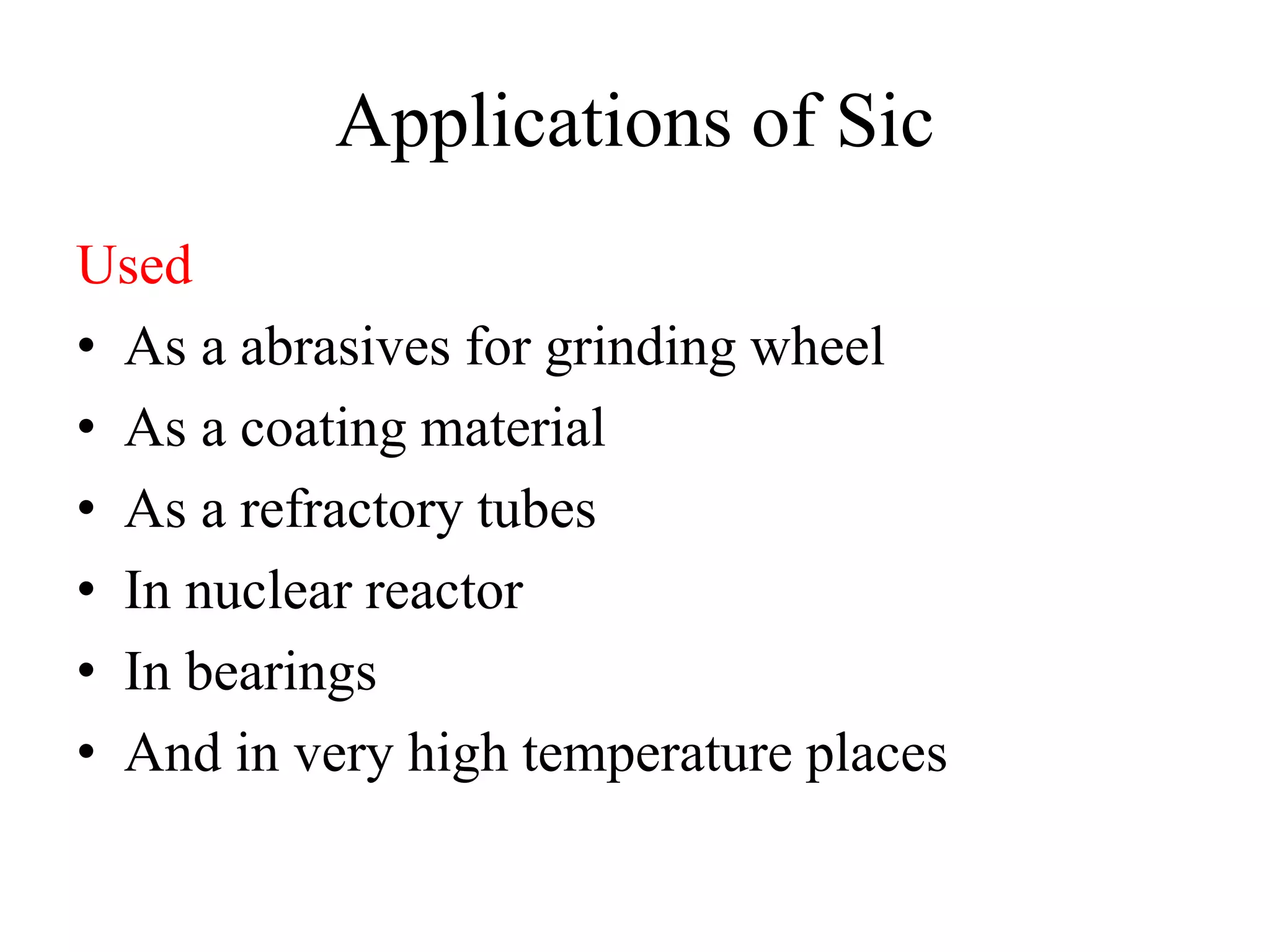 Applications of Sic
Used
• As a abrasives for grinding wheel
• As a coating material
• As a refractory tubes
• In nuclear reactor
• In bearings
• And in very high temperature places
 