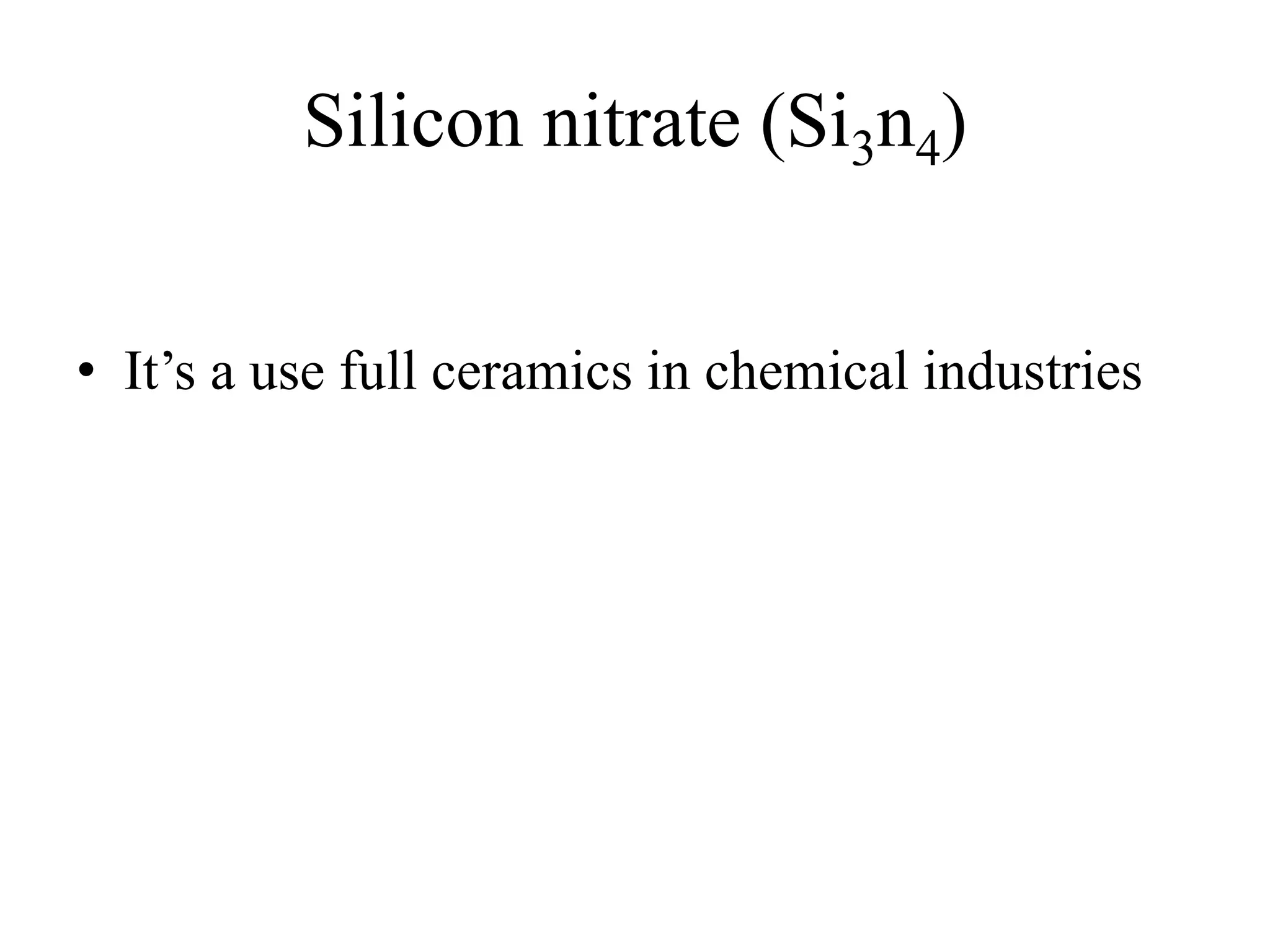 Silicon nitrate (Si3n4)
• It’s a use full ceramics in chemical industries
 