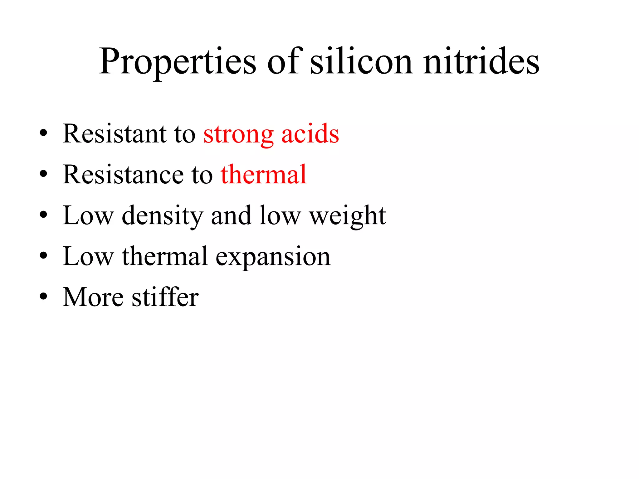 Properties of silicon nitrides
• Resistant to strong acids
• Resistance to thermal
• Low density and low weight
• Low thermal expansion
• More stiffer
 