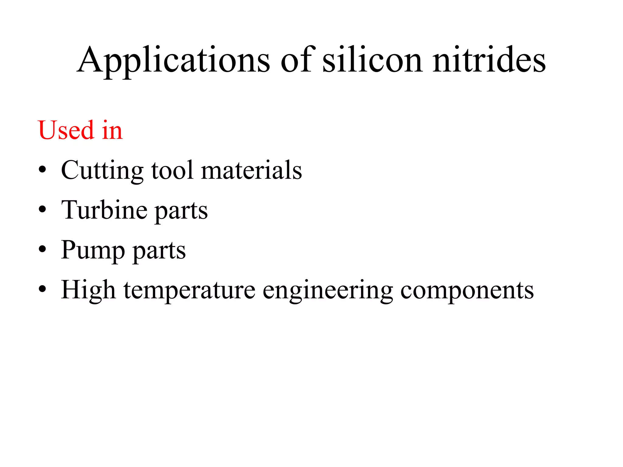 Applications of silicon nitrides
Used in
• Cutting tool materials
• Turbine parts
• Pump parts
• High temperature engineering components
 