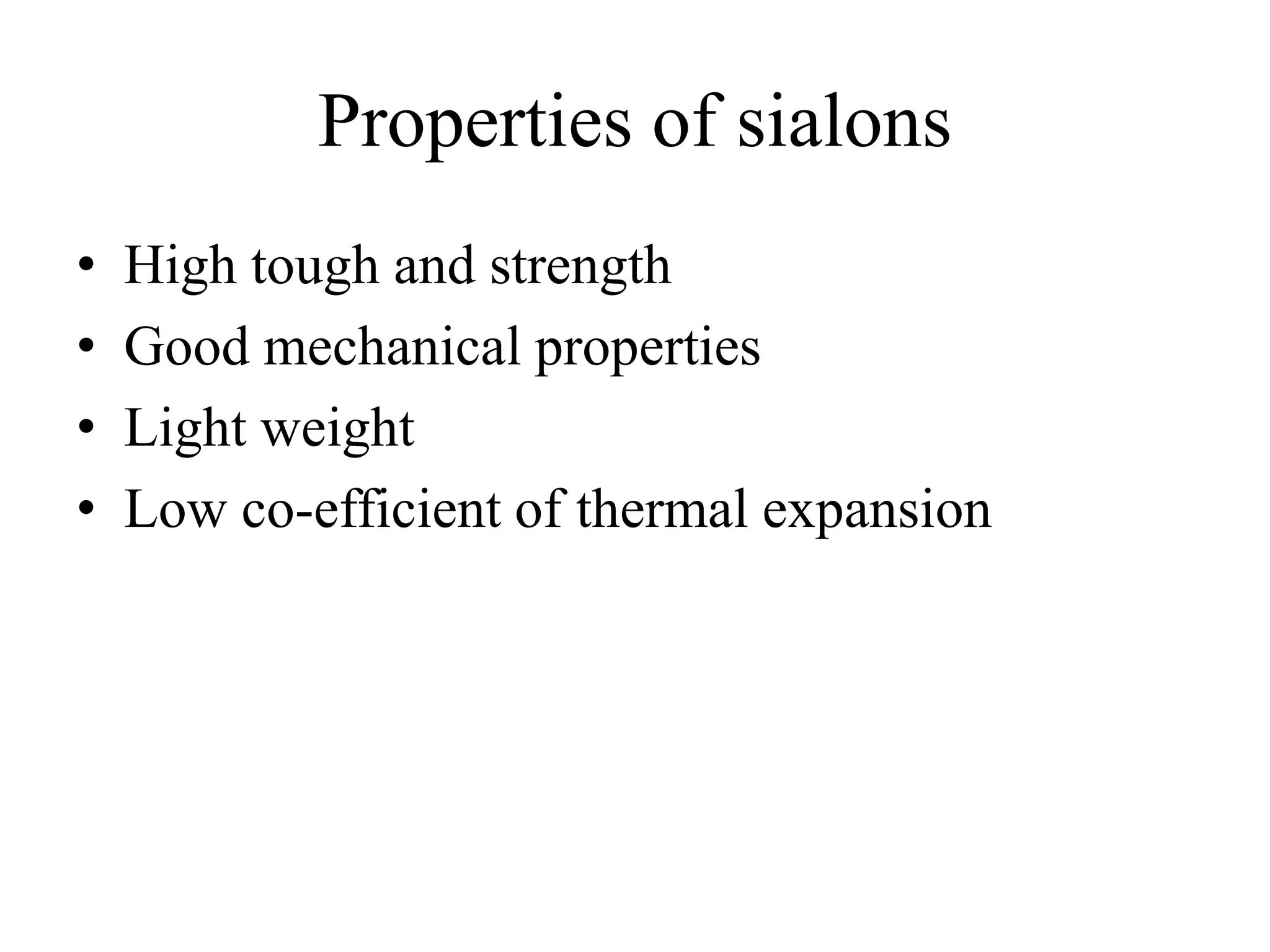 Properties of sialons
• High tough and strength
• Good mechanical properties
• Light weight
• Low co-efficient of thermal expansion
 