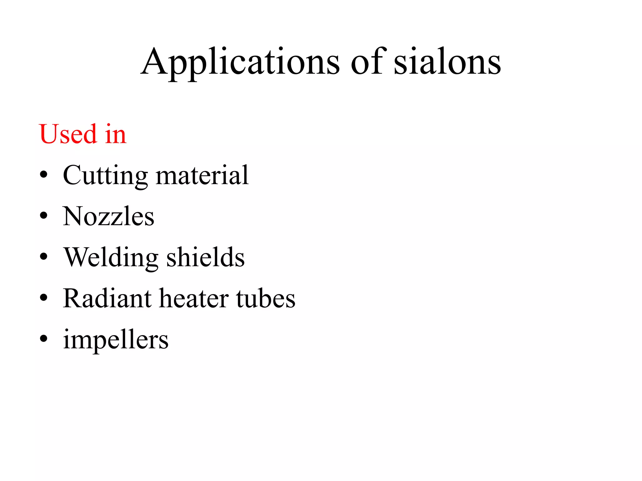 Applications of sialons
Used in
• Cutting material
• Nozzles
• Welding shields
• Radiant heater tubes
• impellers
 