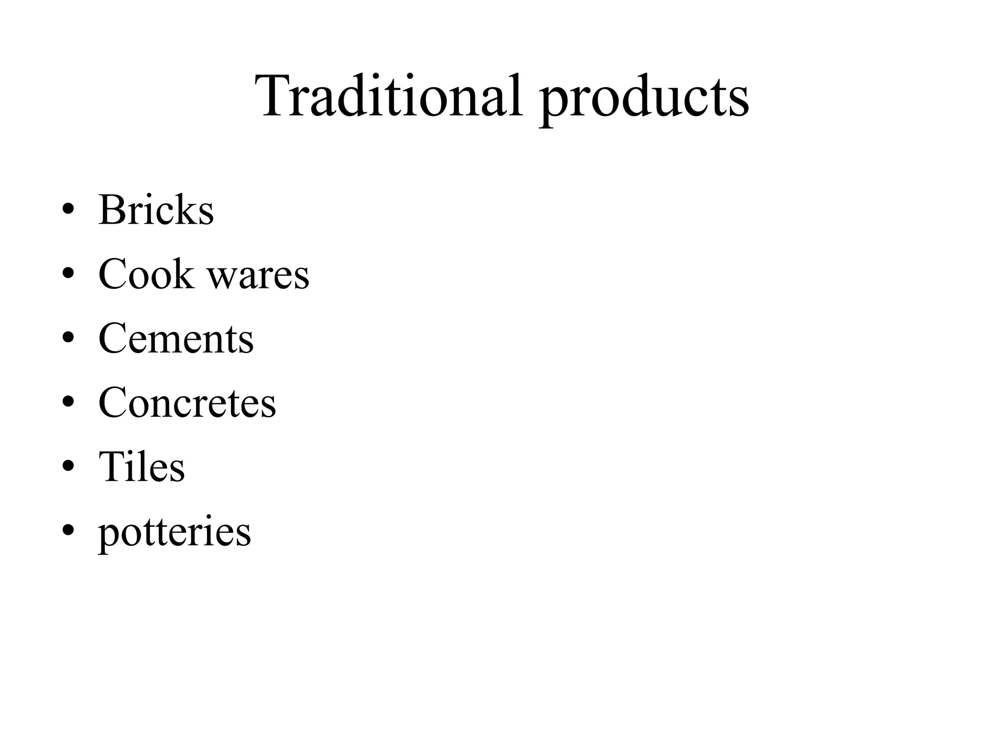 Traditional products
• Bricks
• Cook wares
• Cements
• Concretes
• Tiles
• potteries
 