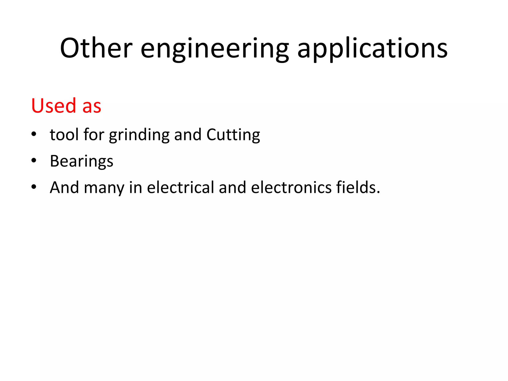 Other engineering applications
Used as
• tool for grinding and Cutting
• Bearings
• And many in electrical and electronics fields.
 