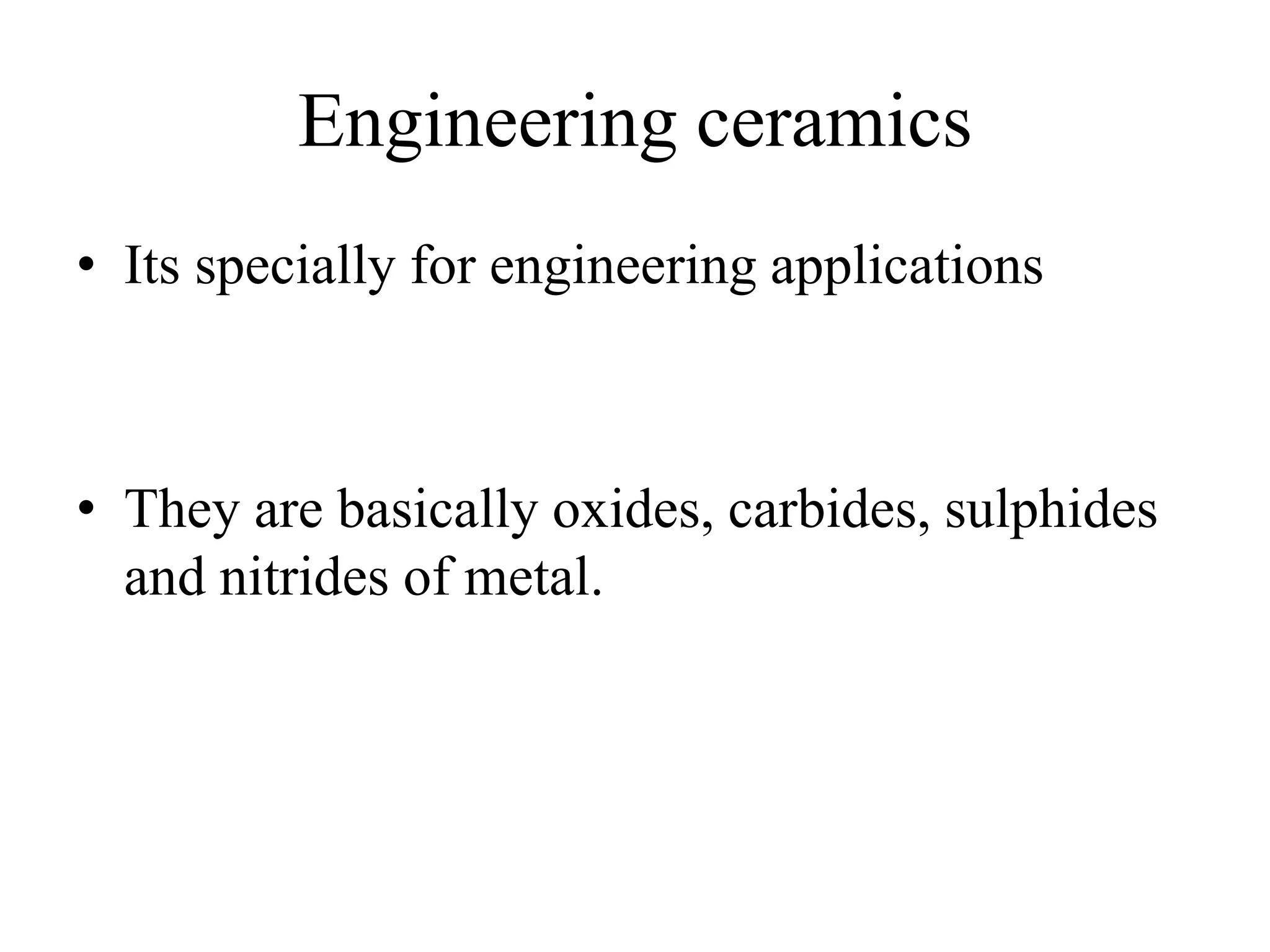 Engineering ceramics
• Its specially for engineering applications
• They are basically oxides, carbides, sulphides
and nitrides of metal.
 
