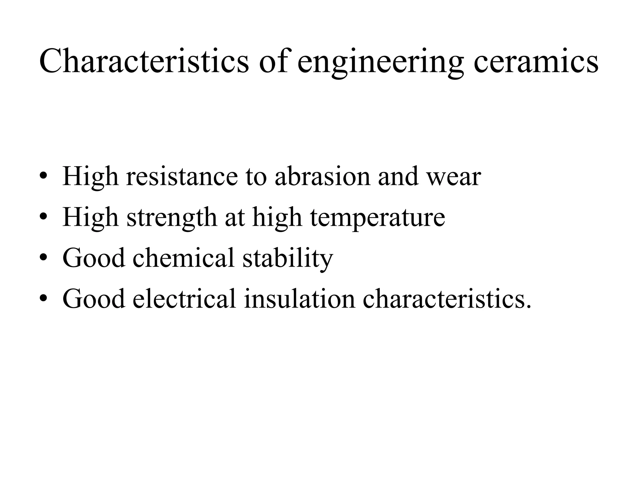 Characteristics of engineering ceramics
• High resistance to abrasion and wear
• High strength at high temperature
• Good chemical stability
• Good electrical insulation characteristics.
 