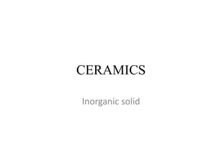 CERAMICS
Inorganic solid
 