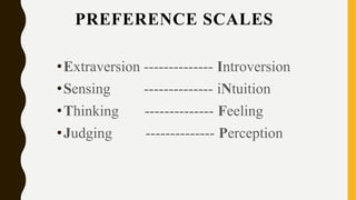 PREFERENCE SCALES
•Extraversion -------------- Introversion
•Sensing -------------- iNtuition
•Thinking -------------- Feeling
•Judging -------------- Perception
 