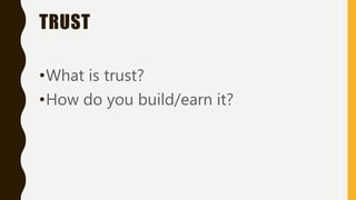 TRUST
•What is trust?
•How do you build/earn it?
 