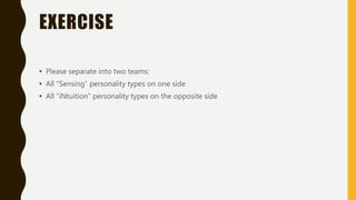 EXERCISE
• Please separate into two teams:
• All “Sensing” personality types on one side
• All “iNtuition” personality types on the opposite side
 