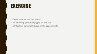 EXERCISE
• Please separate into two teams:
• All “Thinking” personality types on one side
• All “Feeling” personality types on the opposite side
 