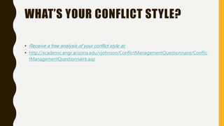 WHAT’S YOUR CONFLICT STYLE?
• Receive a free analysis of your conflict style at:
• http://academic.engr.arizona.edu/vjohnson/ConflictManagementQuestionnaire/Conflic
tManagementQuestionnaire.asp
 