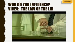 WHO DO YOU INFLUENCE?
VIDEO: THE LAW OF THE LID
Leadership
 