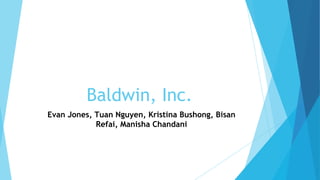 Baldwin, Inc.
Evan Jones, Tuan Nguyen, Kristina Bushong, Bisan
Refai, Manisha Chandani
 