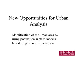New Opportunities for Urban
Analysis
Identification of the urban area by
using population surface models
based on postcode information
 
