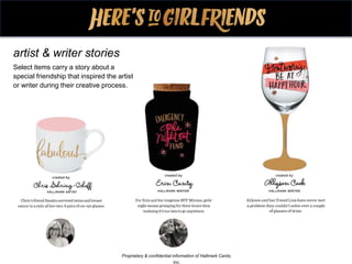 artist & writer stories
Select items carry a story about a
special friendship that inspired the artist
or writer during their creative process.
Proprietary & confidential information of Hallmark Cards,
Inc.
 