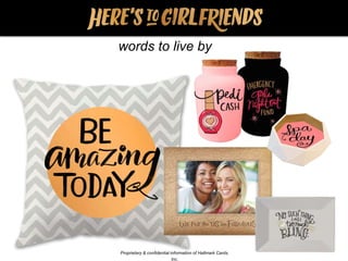 Home Décor: Words to Live By…
words to live by
Proprietary & confidential information of Hallmark Cards,
Inc.
 