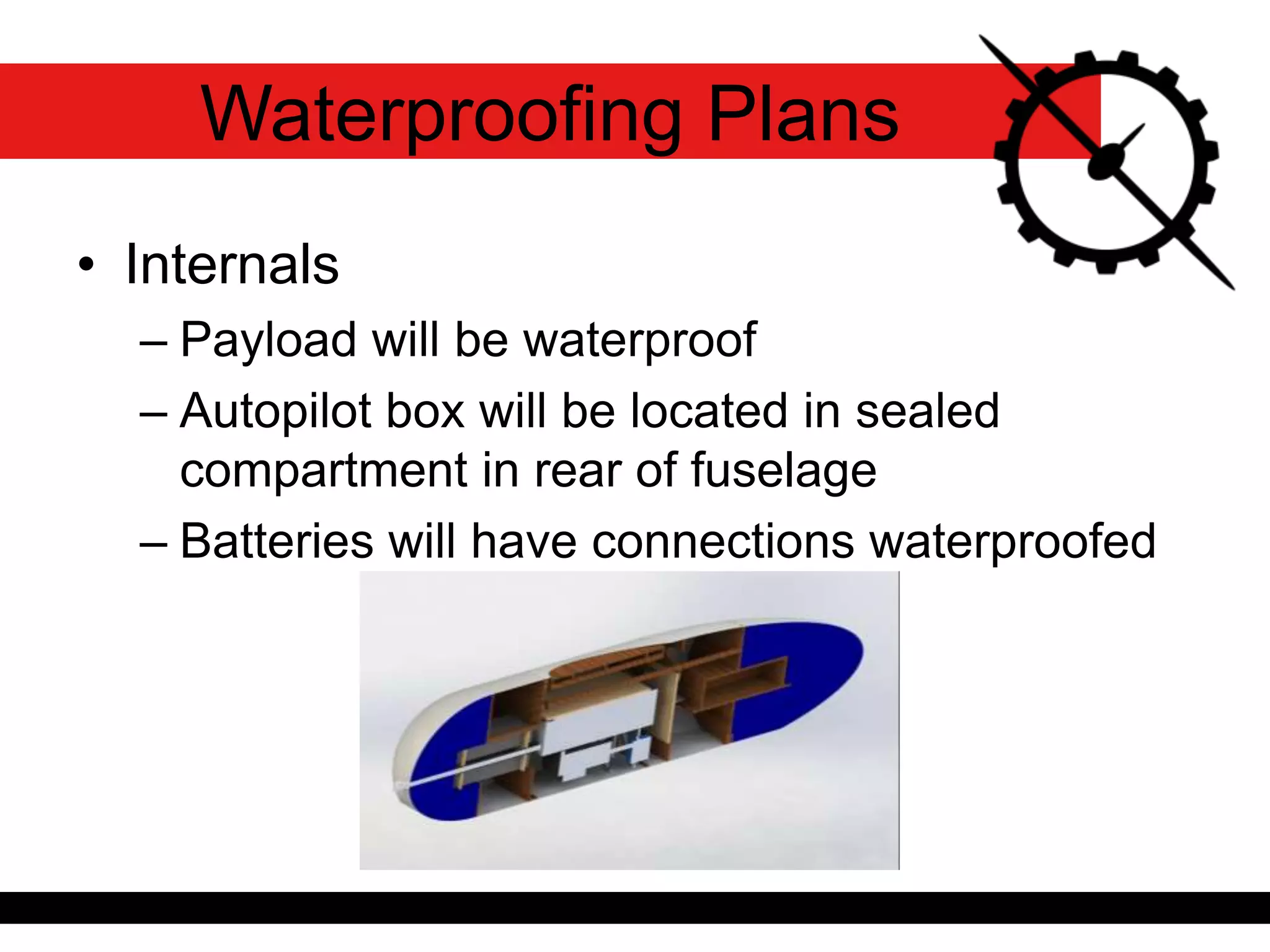 • Internals
– Payload will be waterproof
– Autopilot box will be located in sealed
compartment in rear of fuselage
– Batteries will have connections waterproofed
Waterproofing Plans
 
