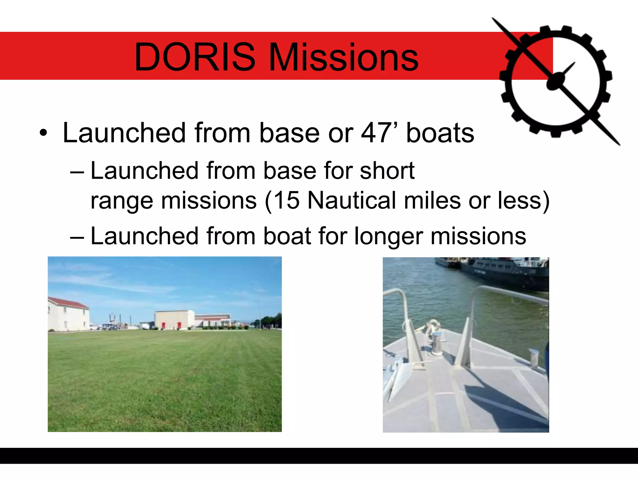 • Launched from base or 47’ boats
– Launched from base for short
range missions (15 Nautical miles or less)
– Launched from boat for longer missions
DORIS Missions
 
