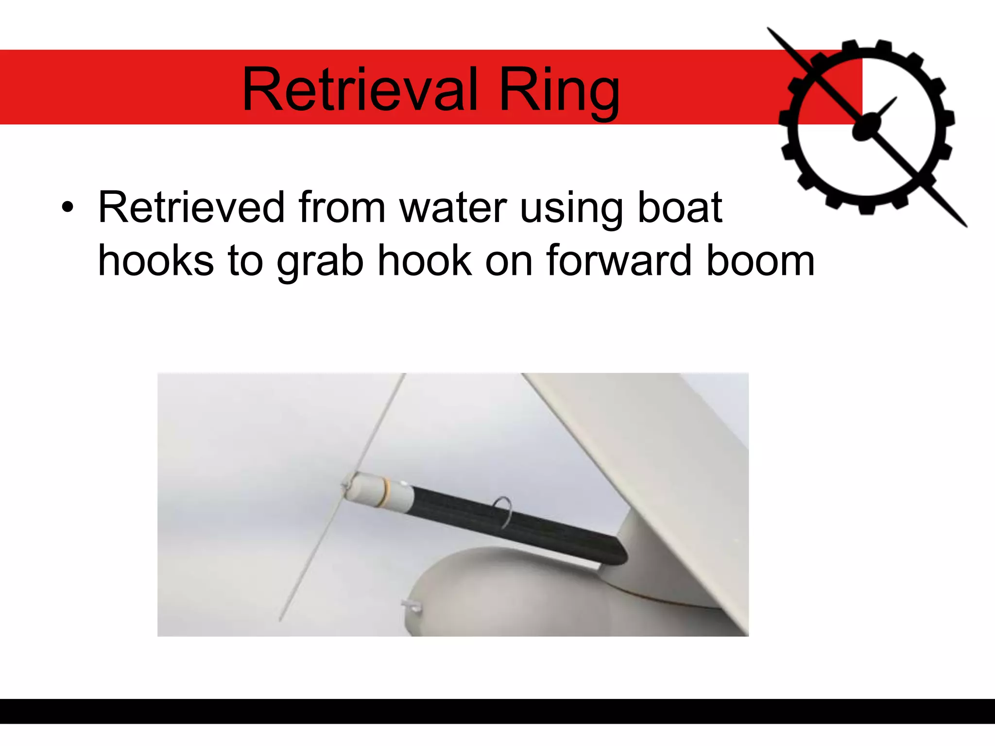 • Retrieved from water using boat
hooks to grab hook on forward boom
Retrieval Ring
 