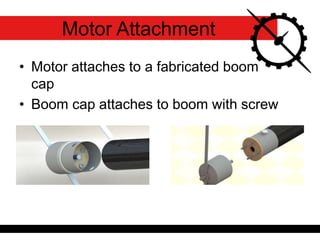 • Motor attaches to a fabricated boom
cap
• Boom cap attaches to boom with screw
Motor Attachment
 