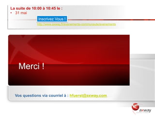 La suite de 10:00 à 10:45 le :
•  31 mai
                Inscrivez Vous !
               http://www.axway.fr/evenements-communaute/evenements




    Merci !


  Vos questions via courriel à : hfuerst@axway.com
 