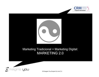 Marketing Tradicional + Marketing Digital:
          MARKETING 2.0



              © Emagine You Empire S.A. de C.V.
 