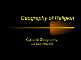 Geography of Religion
Cultural Geography
C.J. Cox Instructor
 