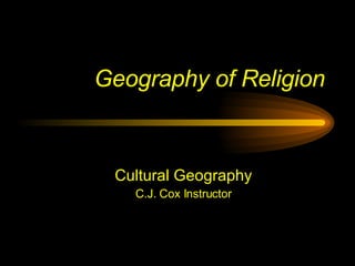 Geography of Religion Cultural Geography C.J. Cox Instructor 