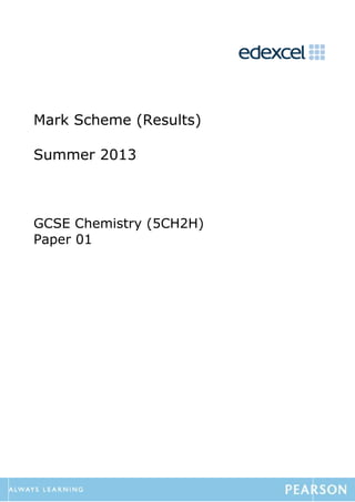 Mark Scheme (Results) 
Summer 2013 
GCSE Chemistry (5CH2H) 
Paper 01 
 
