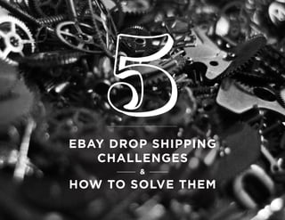 EBAY DROP SHIPPING
CHALLENGES
&
HOW TO SOLVE THEM
 