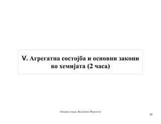 Op{ta hemija, Valentin Mir~eski
V. Агрегатна состојба и основни закони
во хемијата (2 часа)
30
 