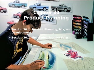 Chapter 30 
Product Planning 
• Section 30.1 Product Planning, Mix, and 
Development 
• Section 30.2 Sustaining Product Sales 
 