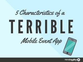 T E R R I B L E
5 Characteristics of a 
Mobile Event App
 