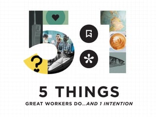 5 THINGS
GREAT WORKERS DO…AND 1 INTENTION
 