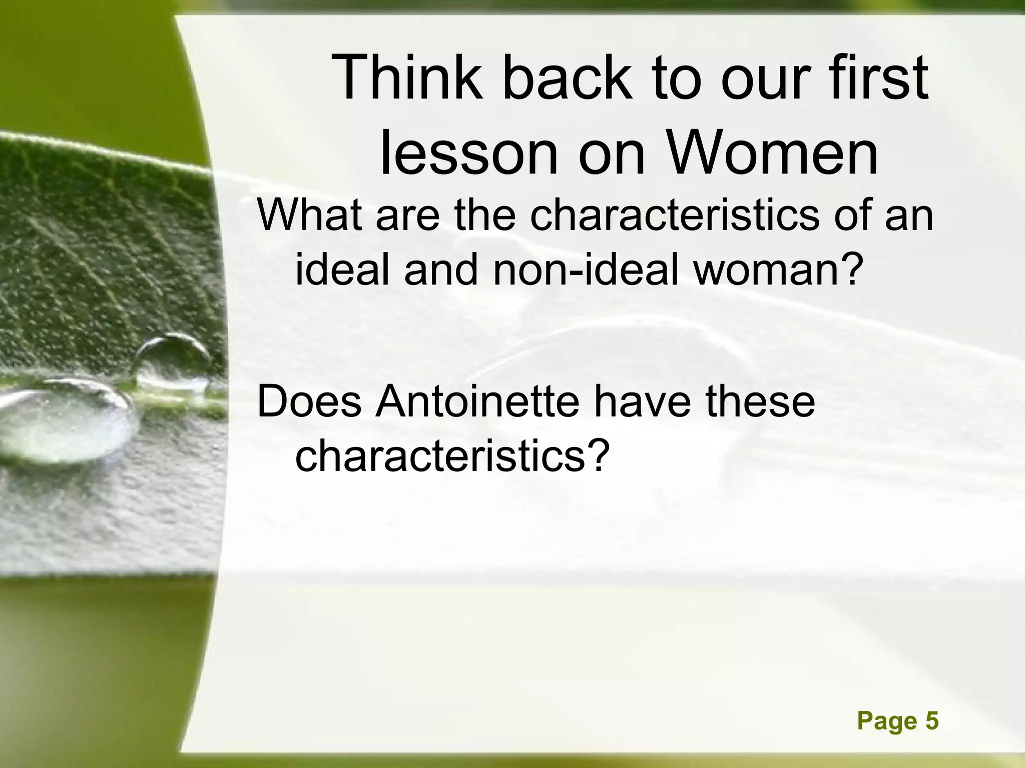 Think back to our first
    lesson on Women
What are the characteristics of an
 ideal and non-ideal woman?

Does Antoinette have these
 characteristics?




      Powerpoint Templates    Page 5
 