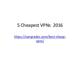 5 Cheapest VPNs 2016
https://vpngrades.com/best-cheap-
vpns/
 