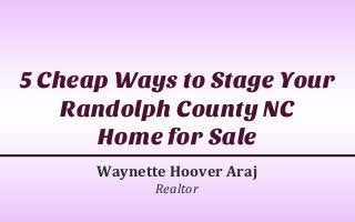 5 Cheap Ways to Stage Your 
Randolph County NC 
Home for Sale 
Waynette Hoover Araj 
Realtor 
 