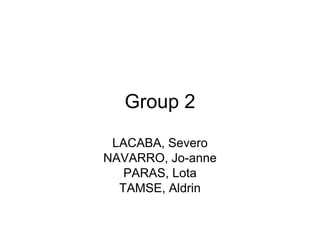 Group 2 LACABA, Severo NAVARRO, Jo-anne PARAS, Lota TAMSE, Aldrin 