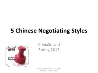 5 Chinese Negotiating Styles
ChinaSolved
Spring 2013
Property of ChinaSolved. All Rights
Reserved. Copyright @2013
 