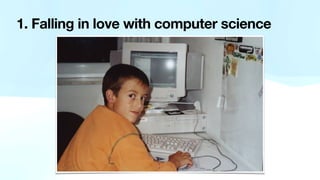 1. Falling in love with computer science
 