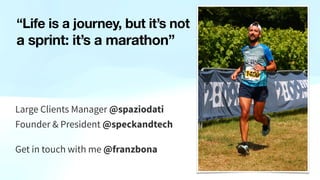 “Life is a journey, but it’s not
a sprint: it’s a marathon”
Large Clients Manager @spaziodati
Founder & President @speckandtech
Get in touch with me @franzbona
 