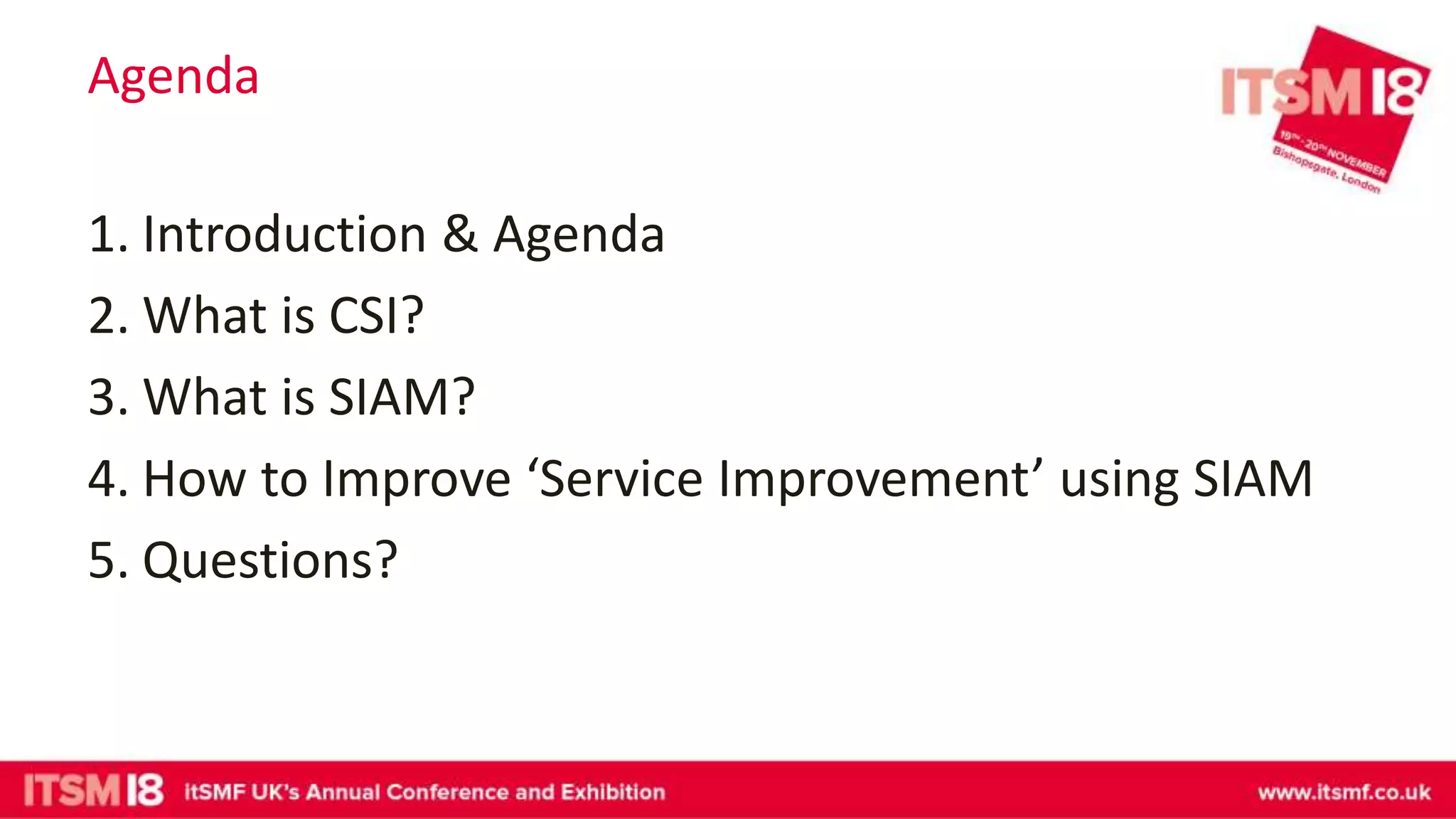 Agenda
1. Introduction & Agenda
2. What is CSI?
3. What is SIAM?
4. How to Improve ‘Service Improvement’ using SIAM
5. Questions?
 